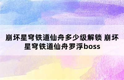 崩坏星穹铁道仙舟多少级解锁 崩坏星穹铁道仙舟罗浮boss